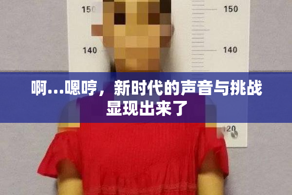 啊…嗯哼，新时代的声音与挑战显现出来了