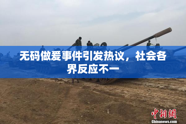 无码做爰事件引发热议，社会各界反应不一