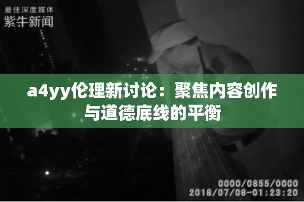 a4yy伦理新讨论：聚焦内容创作与道德底线的平衡