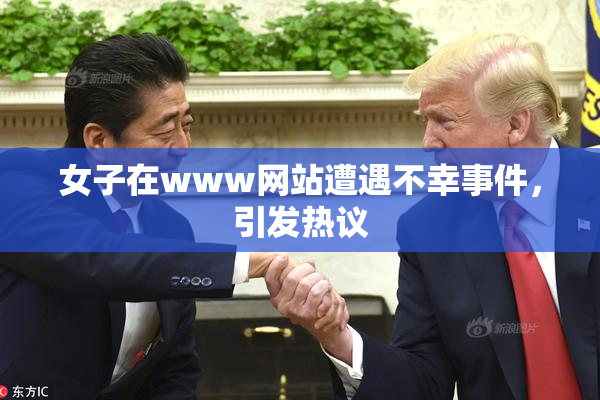 女子在www网站遭遇不幸事件，引发热议