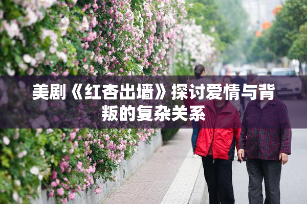 美剧《红杏出墙》探讨爱情与背叛的复杂关系