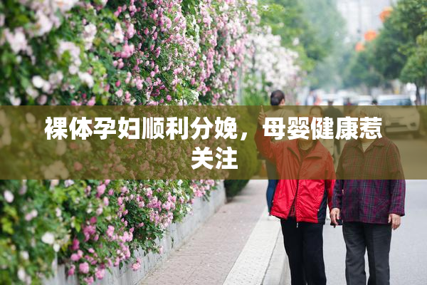 裸体孕妇顺利分娩，母婴健康惹关注