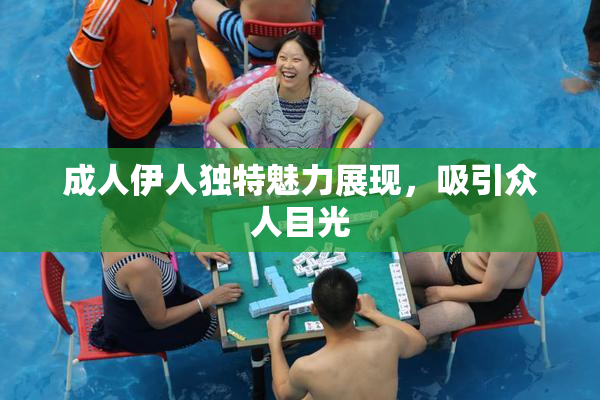 成人伊人独特魅力展现，吸引众人目光