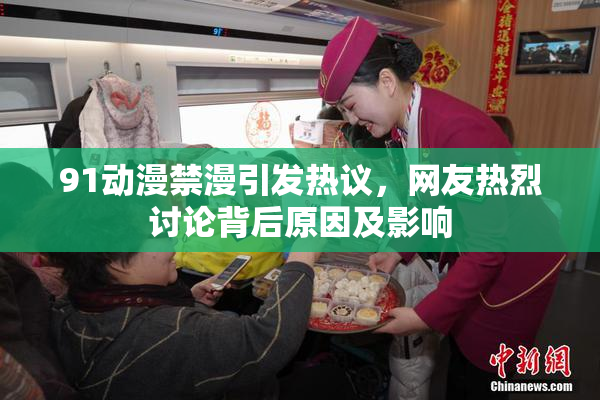 91动漫禁漫引发热议，网友热烈讨论背后原因及影响