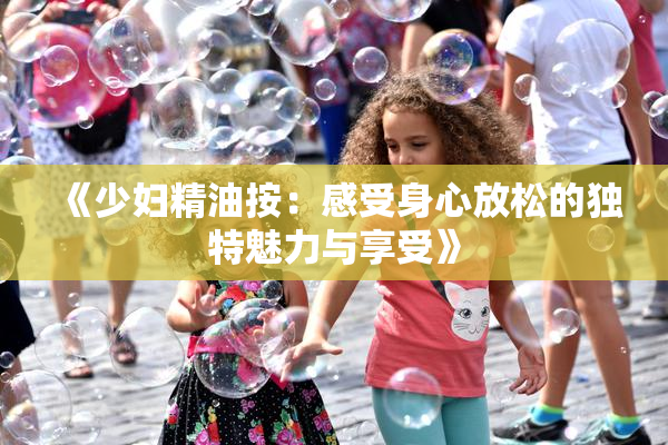 《少妇精油按：感受身心放松的独特魅力与享受》