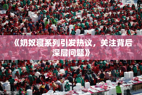 《奶奴寝系列引发热议，关注背后深层问题》