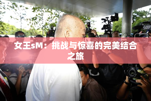 女王sM：挑战与惊喜的完美结合之旅