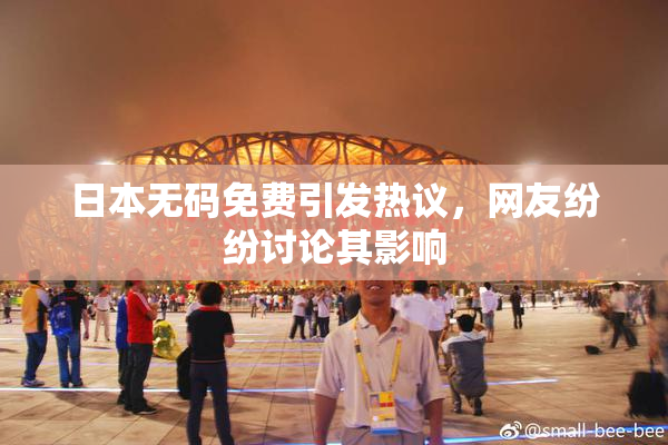 日本无码免费引发热议，网友纷纷讨论其影响
