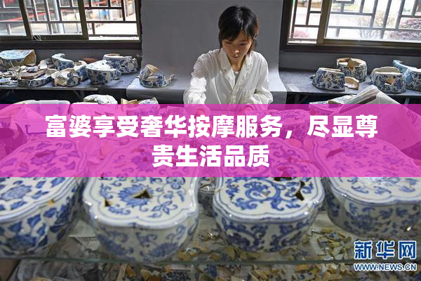 富婆享受奢华按摩服务，尽显尊贵生活品质