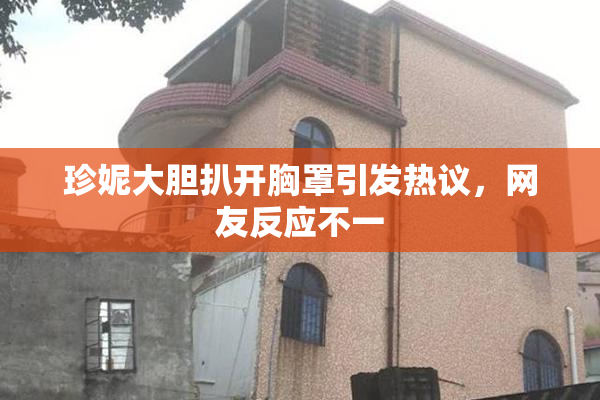 珍妮大胆扒开胸罩引发热议，网友反应不一