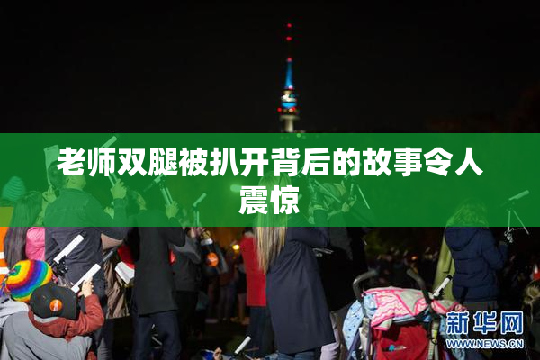 老师双腿被扒开背后的故事令人震惊