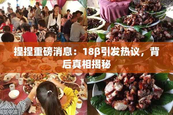 捏捏重磅消息：18β引发热议，背后真相揭秘