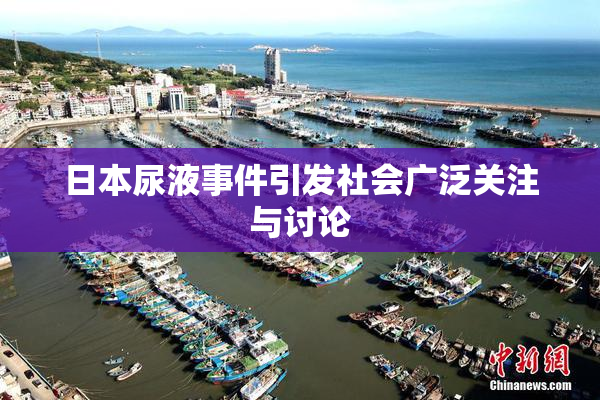 日本尿液事件引发社会广泛关注与讨论