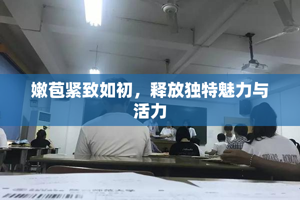 嫩苞紧致如初，释放独特魅力与活力