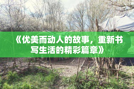 《优美而动人的故事，重新书写生活的精彩篇章》