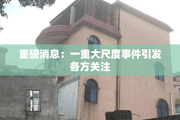 重磅消息：一重大尺度事件引发各方关注