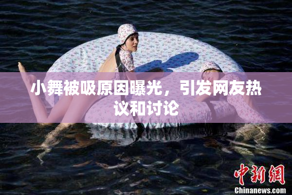 小舞被吸原因曝光，引发网友热议和讨论
