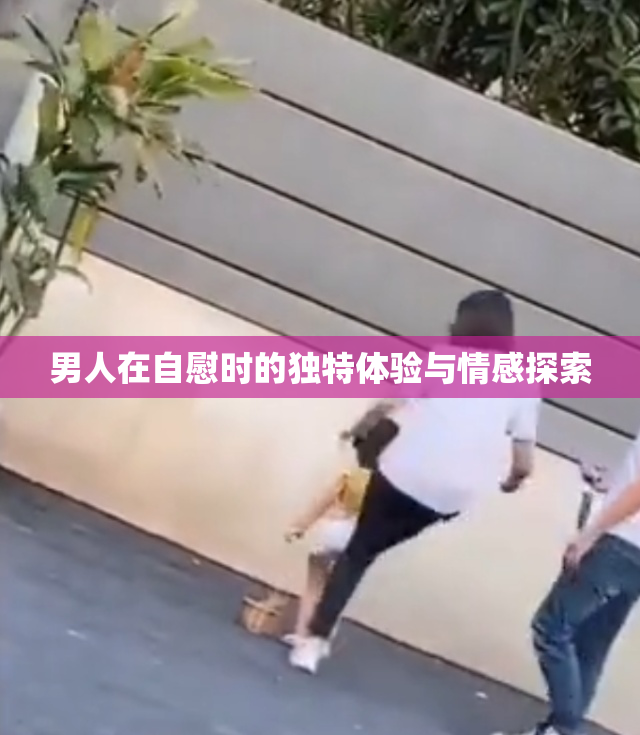 男人在自慰时的独特体验与情感探索