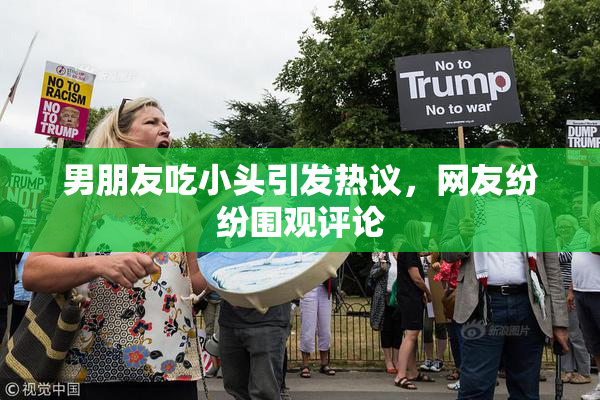 男朋友吃小头引发热议，网友纷纷围观评论