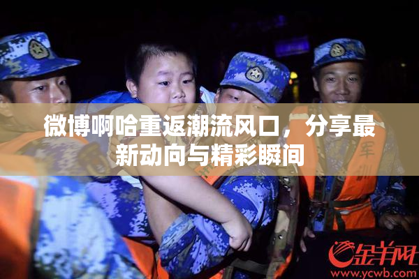 微博啊哈重返潮流风口，分享最新动向与精彩瞬间