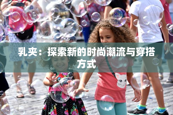 乳夹：探索新的时尚潮流与穿搭方式