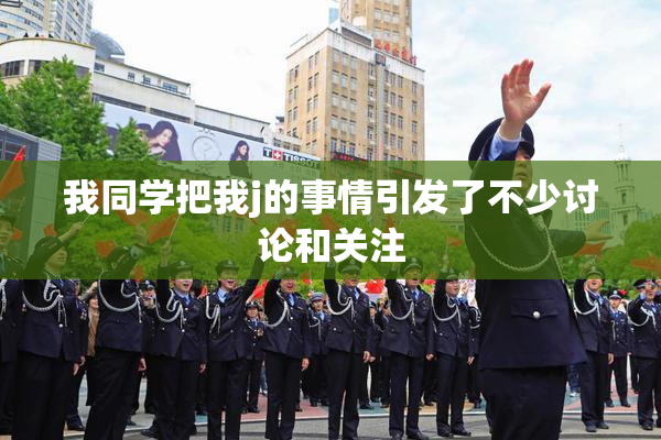 我同学把我j的事情引发了不少讨论和关注