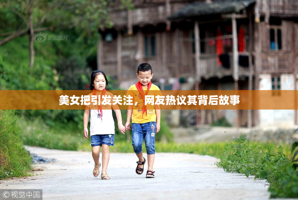 美女把引发关注，网友热议其背后故事
