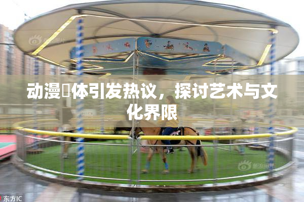 动漫祼体引发热议，探讨艺术与文化界限