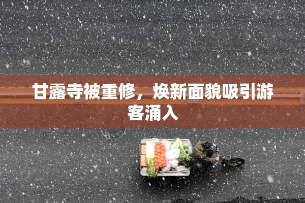 甘露寺被重修，焕新面貌吸引游客涌入