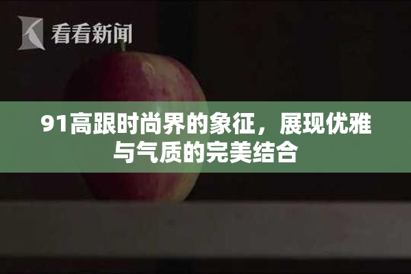 91高跟时尚界的象征，展现优雅与气质的完美结合