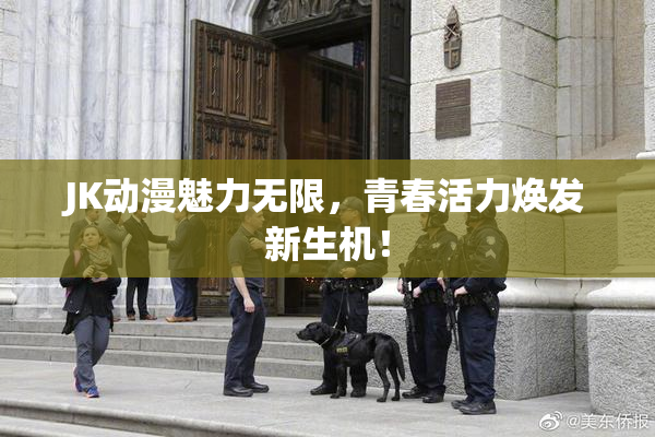 JK动漫魅力无限，青春活力焕发新生机！