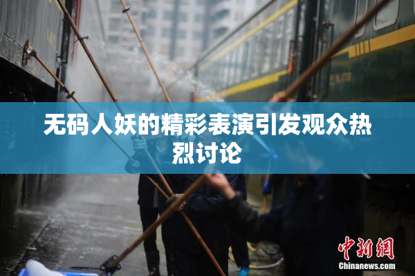 无码人妖的精彩表演引发观众热烈讨论