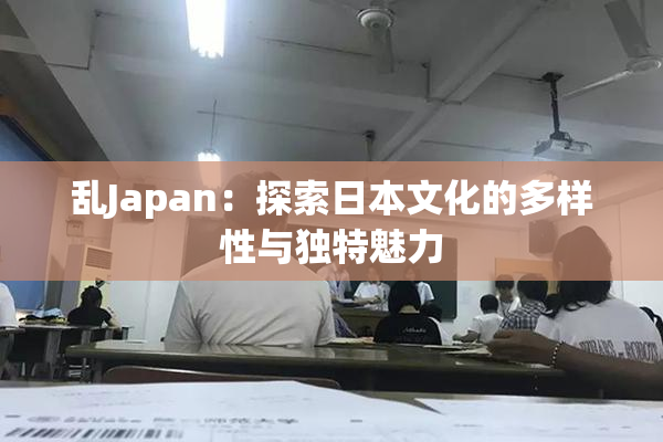 乱Japan：探索日本文化的多样性与独特魅力