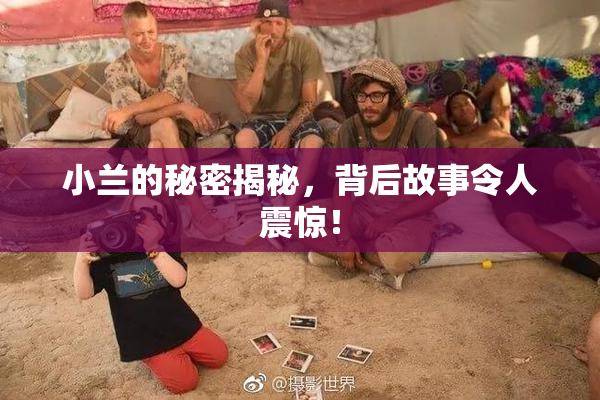 小兰的秘密揭秘，背后故事令人震惊！