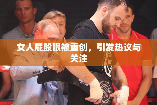 女人屁股眼被重创，引发热议与关注