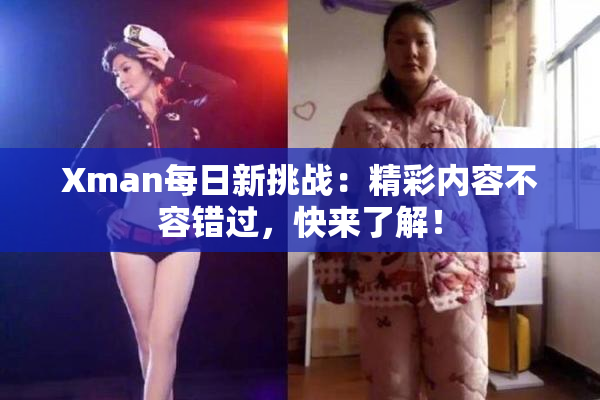 Xman每日新挑战：精彩内容不容错过，快来了解！