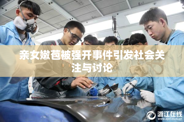 亲女嫩苞被强开事件引发社会关注与讨论