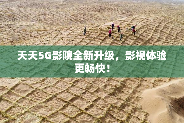 天天5G影院全新升级，影视体验更畅快！
