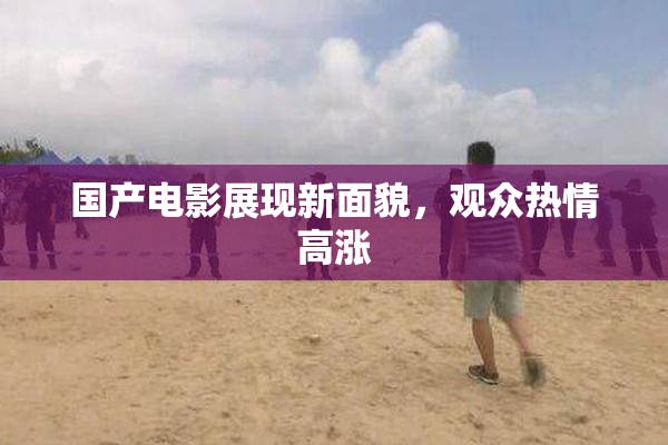 国产电影展现新面貌，观众热情高涨