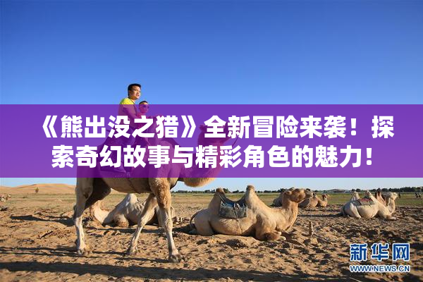 《熊出没之猎》全新冒险来袭！探索奇幻故事与精彩角色的魅力！