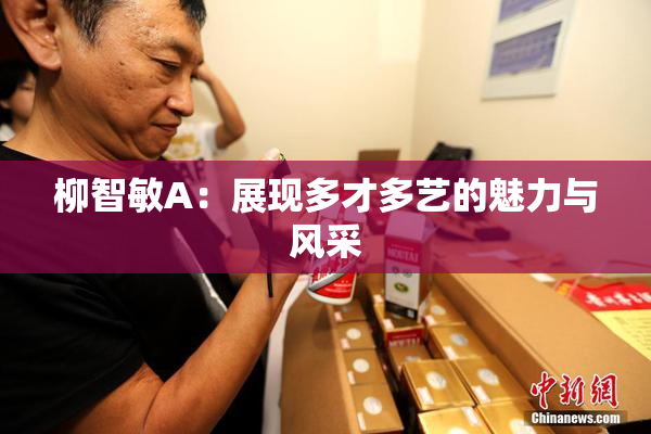柳智敏A：展现多才多艺的魅力与风采