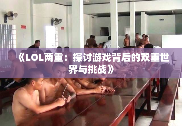 《LOL两重：探讨游戏背后的双重世界与挑战》