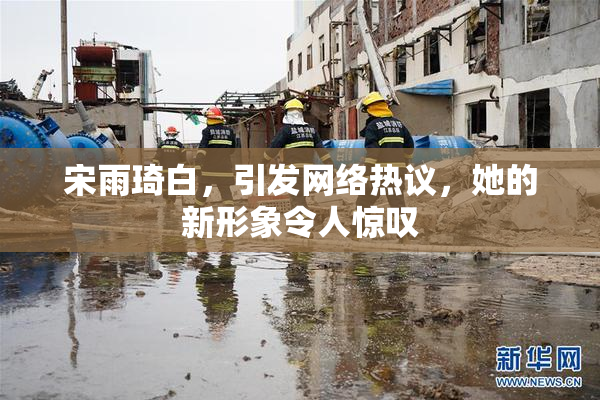 宋雨琦白，引发网络热议，她的新形象令人惊叹