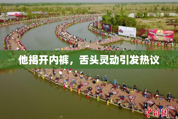 他揭开内裤，舌头灵动引发热议