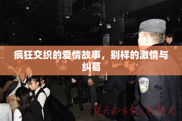 疯狂交织的爱情故事，别样的激情与纠葛