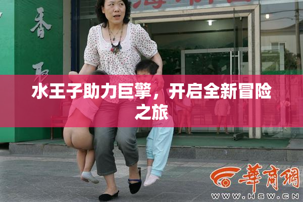 水王子助力巨擎，开启全新冒险之旅