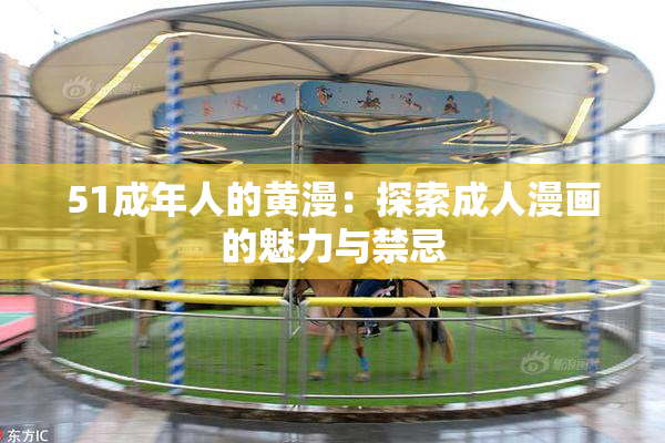 51成年人的黄漫：探索成人漫画的魅力与禁忌