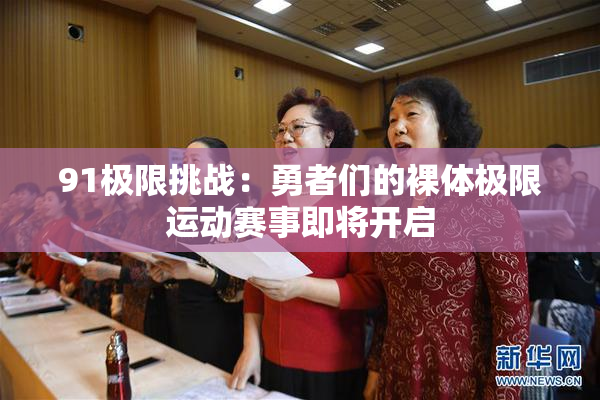 91极限挑战：勇者们的裸体极限运动赛事即将开启
