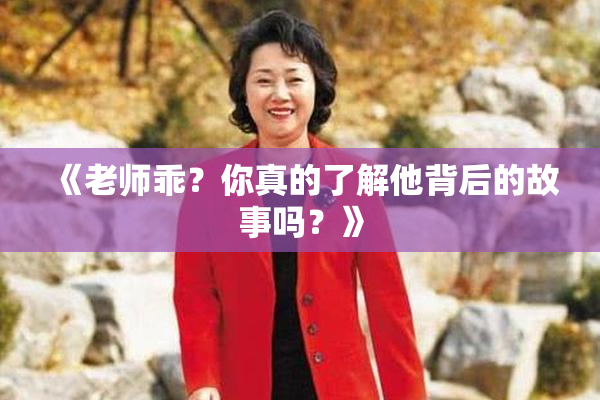 《老师乖？你真的了解他背后的故事吗？》