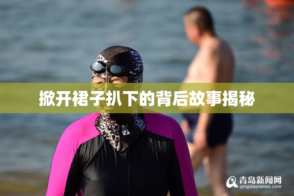 掀开裙子扒下的背后故事揭秘